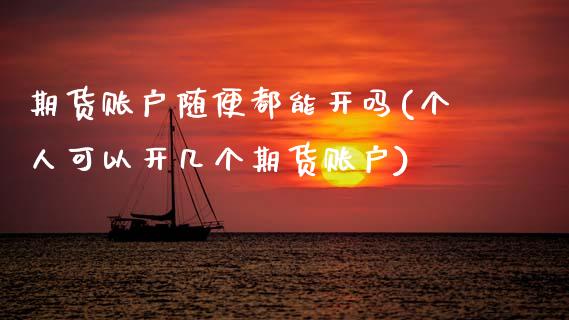 期货账户随便都能开吗(个人可以开几个期货账户)_https://m.yjjixie.cn_恒生指数直播平台_第1张