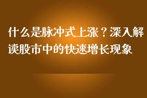 什么是脉冲式上涨？深入解读股市中的快速增长现象_https://m.yjjixie.cn_纳指直播间_第1张