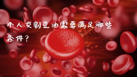个人交割豆油需要满足哪些条件？_https://m.yjjixie.cn_德指在线喊单直播室_第1张