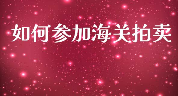 如何参加海关拍卖_https://m.yjjixie.cn_德指在线喊单直播室_第1张