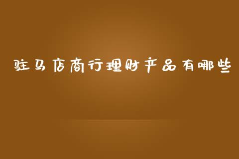 驻马店商行理财产品有哪些_https://m.yjjixie.cn_恒指期货直播间喊单_第1张