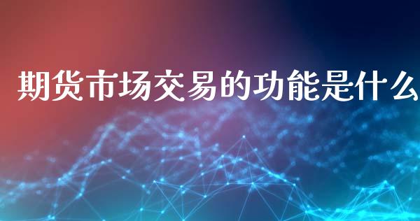 期货市场交易的功能是什么_https://m.yjjixie.cn_德指在线喊单直播室_第1张