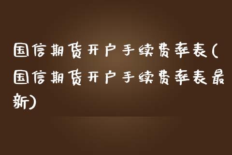 国信期货开户手续费率表(国信期货开户手续费率表最新)_https://m.yjjixie.cn_恒生指数直播平台_第1张