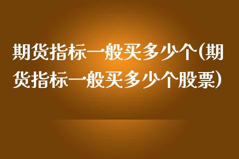 期货指标一般买多少个(期货指标一般买多少个股票)_https://m.yjjixie.cn_恒生指数直播平台_第1张