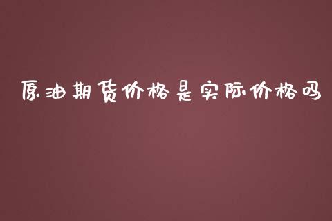 原油期货价格是实际价格吗_https://m.yjjixie.cn_恒指期货直播间喊单_第1张