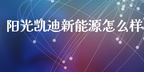 阳光凯迪新能源怎么样_https://m.yjjixie.cn_恒指期货直播间喊单_第1张