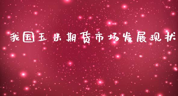 我国玉米期货市场发展现状_https://m.yjjixie.cn_德指在线喊单直播室_第1张