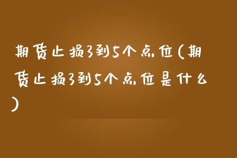 期货止损3到5个点位(期货止损3到5个点位是什么)_https://m.yjjixie.cn_德指在线喊单直播室_第1张