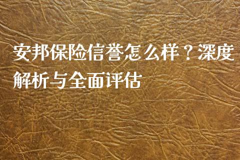 安邦保险信誉怎么样？深度解析与全面评估_https://m.yjjixie.cn_恒生指数直播平台_第1张