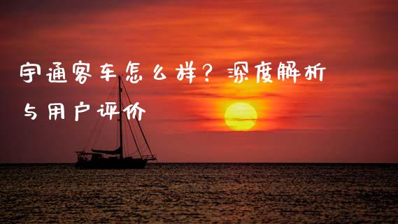 宇通客车怎么样？深度解析与用户评价_https://m.yjjixie.cn_恒生指数直播平台_第1张
