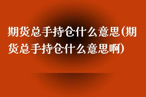 期货总手持仓什么意思(期货总手持仓什么意思啊)_https://m.yjjixie.cn_纳指直播间_第1张