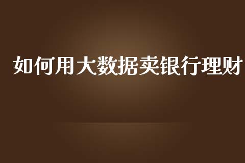 如何用大数据卖银行理财_https://m.yjjixie.cn_恒生指数直播平台_第1张