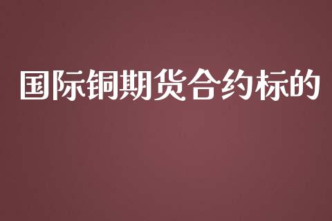 国际铜期货合约标的_https://m.yjjixie.cn_恒生指数直播平台_第1张