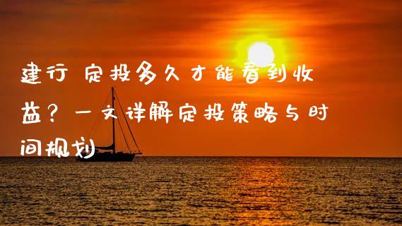 建行 定投多久才能看到收益？一文详解定投策略与时间规划_https://m.yjjixie.cn_德指在线喊单直播室_第1张