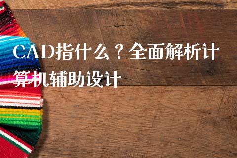 CAD指什么？全面解析计算机辅助设计_https://m.yjjixie.cn_德指在线喊单直播室_第1张