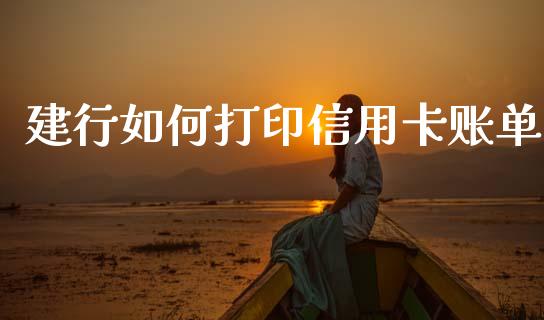建行如何打印信用卡账单_https://m.yjjixie.cn_德指在线喊单直播室_第1张