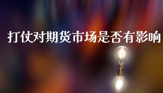 打仗对期货市场是否有影响_https://m.yjjixie.cn_德指在线喊单直播室_第1张