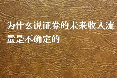 为什么说证券的未来收入流量是不确定的_https://m.yjjixie.cn_恒指期货直播间喊单_第1张