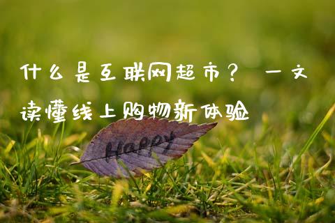 什么是互联网超市? 一文读懂线上购物新体验_纳指直播间_第1张_恒生指数直播平台_恒指期货直播间喊单_德指在线喊单直播室_纳指直播间 什么是互联网超市? 一文读懂线上购物新体验_https://m.yjjixie.cn_纳指直播间_第1张