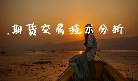 .期货交易技术分析_https://m.yjjixie.cn_恒指期货直播间喊单_第1张