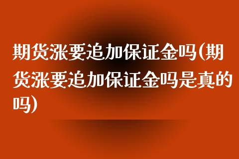 期货涨要追加保证金吗(期货涨要追加保证金吗是真的吗)_https://m.yjjixie.cn_纳指直播间_第1张