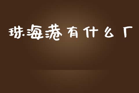珠海港有什么厂_https://m.yjjixie.cn_纳指直播间_第1张