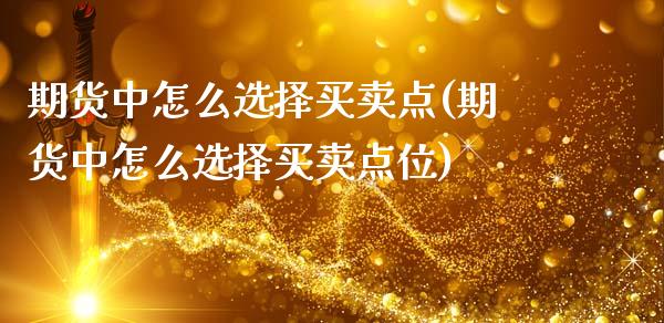 期货中怎么选择买卖点(期货中怎么选择买卖点位)_https://m.yjjixie.cn_恒指期货直播间喊单_第1张