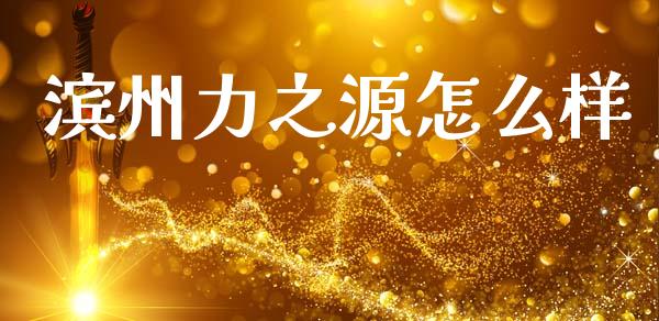 滨州力之源怎么样_https://m.yjjixie.cn_恒指期货直播间喊单_第1张