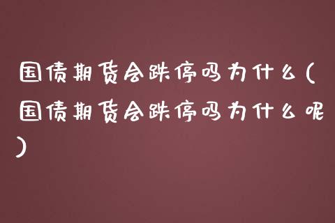 国债期货会跌停吗为什么(国债期货会跌停吗为什么呢)_https://m.yjjixie.cn_德指在线喊单直播室_第1张