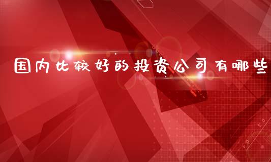国内比较好的投资公司有哪些_https://m.yjjixie.cn_纳指直播间_第1张