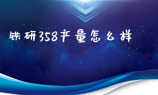 铁研358产量怎么样_https://m.yjjixie.cn_恒指期货直播间喊单_第1张