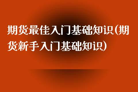 期货最佳入门基础知识(期货新手入门基础知识)_https://m.yjjixie.cn_恒生指数直播平台_第1张