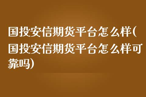 国投安信期货平台怎么样(国投安信期货平台怎么样可靠吗)_https://m.yjjixie.cn_恒生指数直播平台_第1张