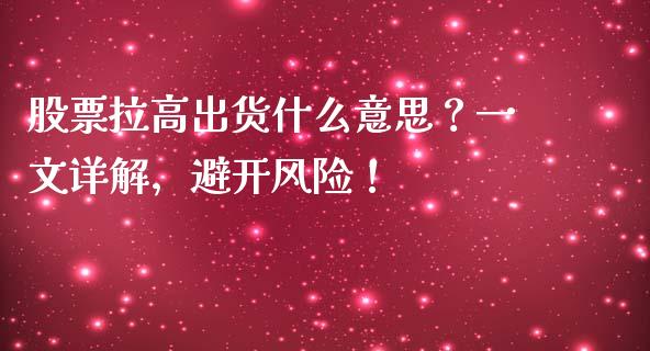 股票拉高出货什么意思？一文详解，避开风险！_https://m.yjjixie.cn_恒生指数直播平台_第1张