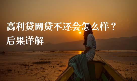 高利贷网贷不还会怎么样？后果详解_https://m.yjjixie.cn_恒指期货直播间喊单_第1张