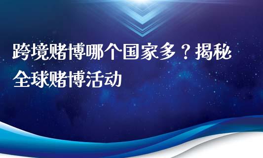 跨境赌博哪个国家多？揭秘全球赌博活动_https://m.yjjixie.cn_恒生指数直播平台_第1张
