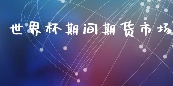 世界杯期间期货市场_https://m.yjjixie.cn_恒指期货直播间喊单_第1张