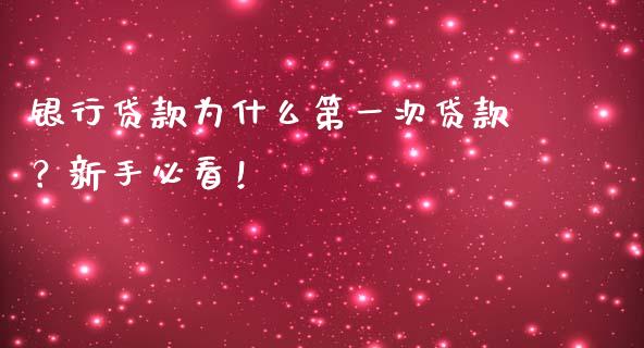银行贷款为什么第一次贷款？新手必看！_https://m.yjjixie.cn_恒指期货直播间喊单_第1张