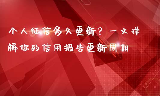个人征信多久更新？一文详解你的信用报告更新周期_https://m.yjjixie.cn_恒指期货直播间喊单_第1张