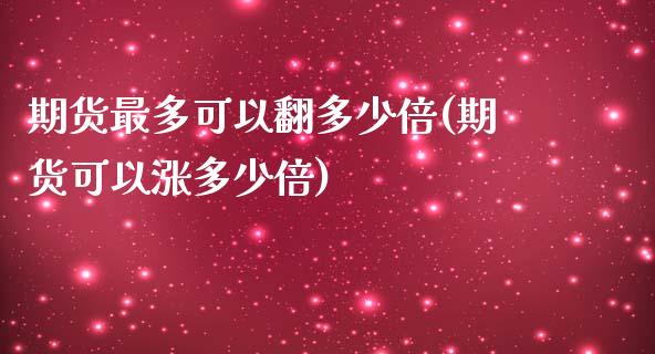 期货最多可以翻多少倍(期货可以涨多少倍)_https://m.yjjixie.cn_纳指直播间_第1张