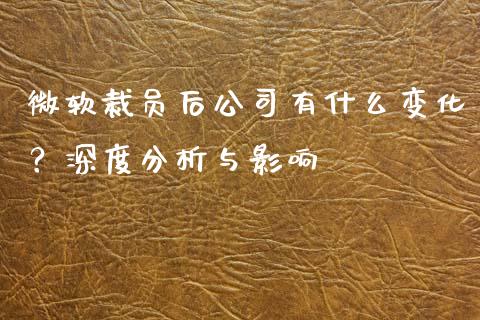 微软裁员后公司有什么变化？深度分析与影响_https://m.yjjixie.cn_恒生指数直播平台_第1张