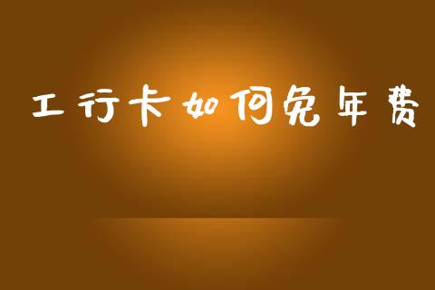工行卡如何免年费_https://m.yjjixie.cn_纳指直播间_第1张