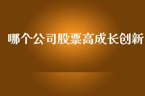 哪个公司股票高成长创新_https://m.yjjixie.cn_纳指直播间_第1张