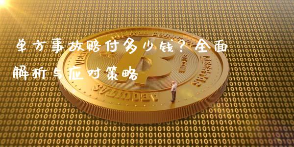 单方事故赔付多少钱？全面解析与应对策略_https://m.yjjixie.cn_德指在线喊单直播室_第1张