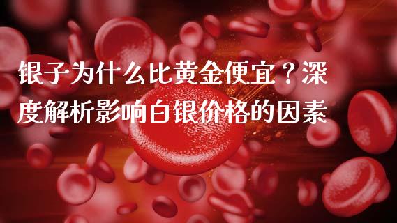 银子为什么比黄金便宜？深度解析影响白银价格的因素_https://m.yjjixie.cn_德指在线喊单直播室_第1张
