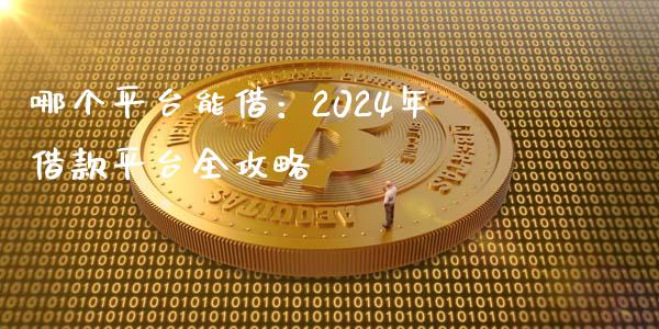 哪个平台能借：2024年借款平台全攻略_https://m.yjjixie.cn_恒指期货直播间喊单_第1张