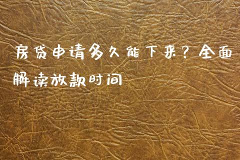 房贷申请多久能下来？全面解读放款时间_https://m.yjjixie.cn_纳指直播间_第1张