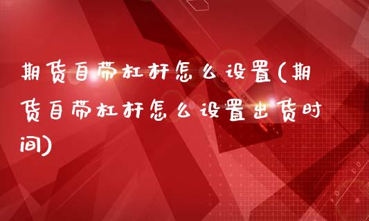 期货自带杠杆怎么设置(期货自带杠杆怎么设置出货时间)_https://m.yjjixie.cn_恒生指数直播平台_第1张