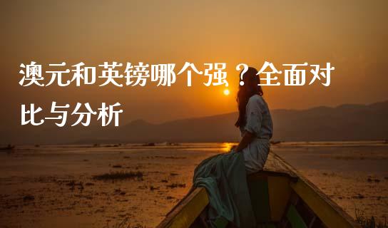 澳元和英镑哪个强？全面对比与分析_https://m.yjjixie.cn_恒指期货直播间喊单_第1张