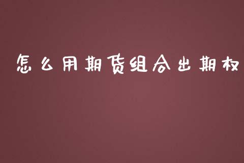 怎么用期货组合出期权_https://m.yjjixie.cn_恒生指数直播平台_第1张